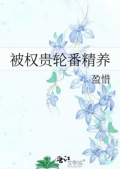 被权贵轮番精养笔趣阁无弹窗免费阅