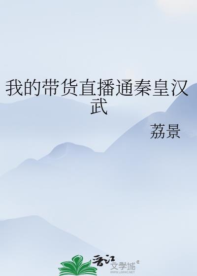 我的带货直播通秦皇汉武全文免费阅读