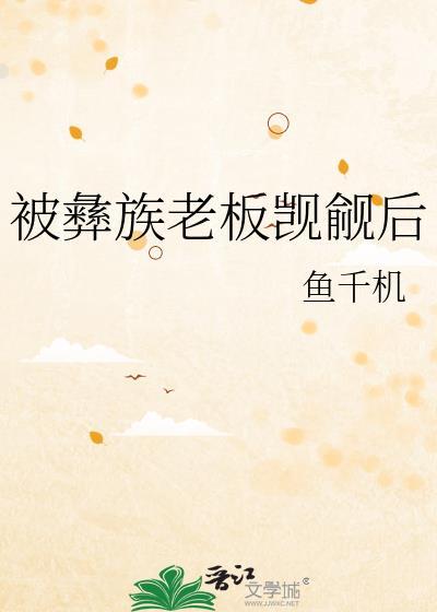 被彝族老板觊觎后by鱼千机全文免费阅