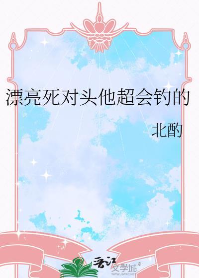 漂亮死对头他超会钓的 作者北酌