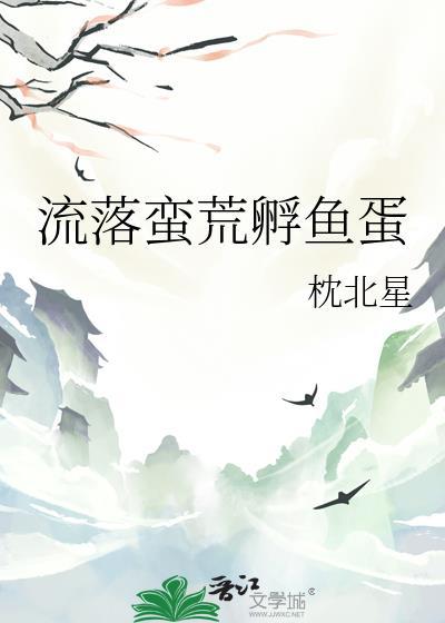 流落蛮荒孵鱼蛋大结局
