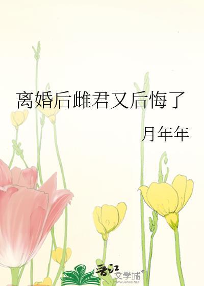 离婚后雌君又后悔了作者月年年