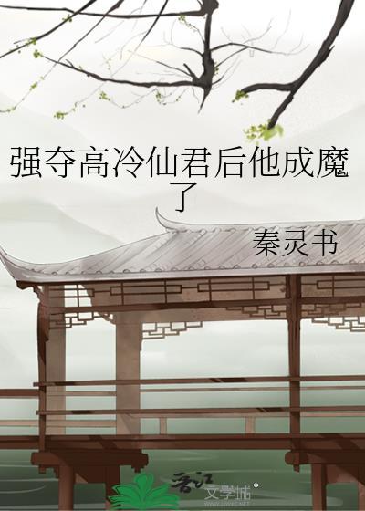 强夺高冷仙君后他成魔了by秦灵书