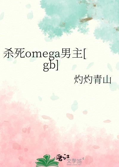 杀死omega男主gb灼灼青山