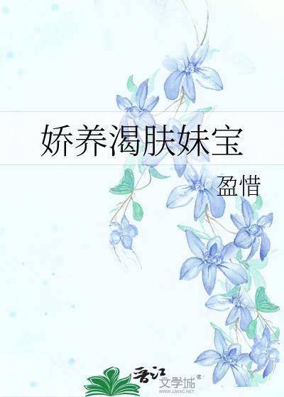 娇养渴肤妹宝笔趣阁