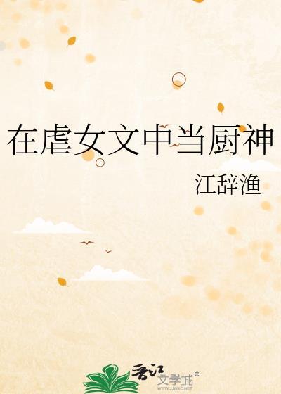 在虐女文中当厨神本书作者 江辞渔