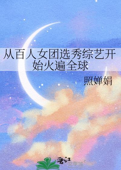 百人女团选秀综艺开始火遍全球免费