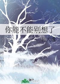 你能不能别想了by吕天逸笔趣阁