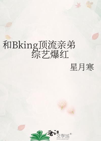 和Bking顶流亲弟综艺爆红笔趣阁