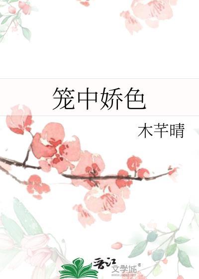 笼中娇色阿鱼原著免费阅读