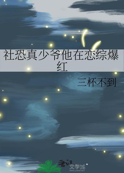 社恐真少爷他在恋综爆红全文免费阅读