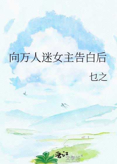 向万人迷女主告白后乜