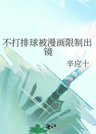 不打排球被漫画限制出镜笔趣阁