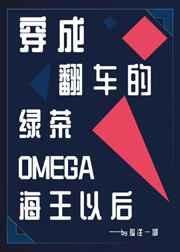 穿成翻车的绿茶omega海王以后by孤注一掷