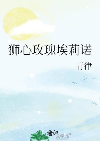 狮心玫瑰埃莉诺作者青律