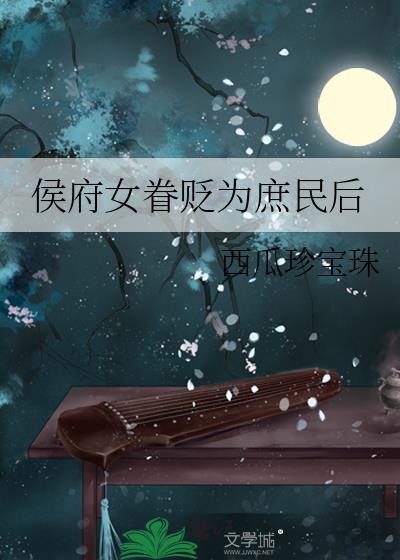 侯府女眷贬为庶民后作者西瓜珍宝珠