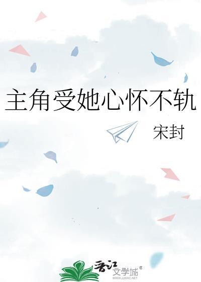 主角受她心怀不轨by宋封txt