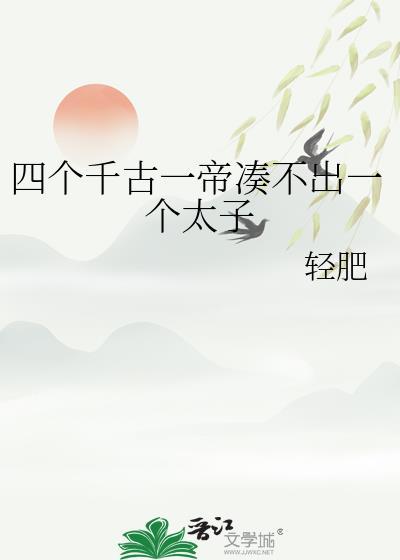 四个千古一帝凑不出一个太子轻肥