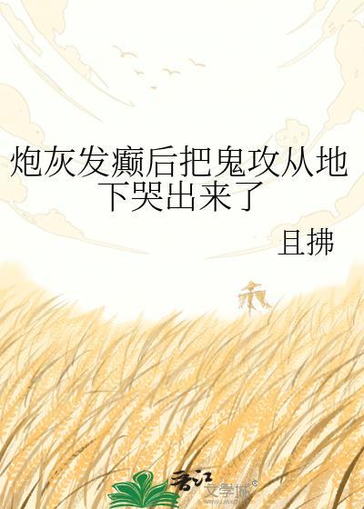 炮灰发癫后把鬼攻从地下哭出来了且拂