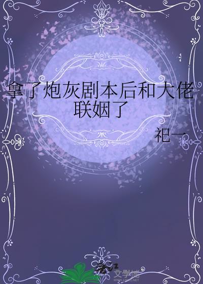 拿了炮灰剧本后和大佬联姻了免费