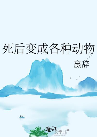 死后变成各种动物 嬴辞 笔趣阁