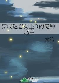 穿成迷恋女主o的冤种岛主免费阅读全文