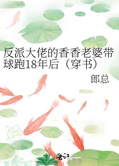 反派大佬的香香老婆带球跑18年后(穿书)