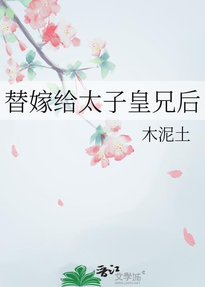 替嫁给太子皇兄后木泥土作品
