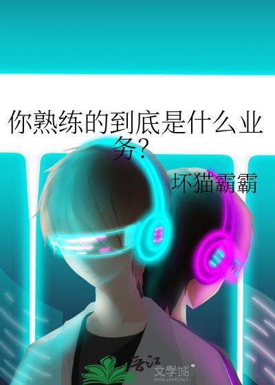 你熟练的到底是什么业务?by坏猫