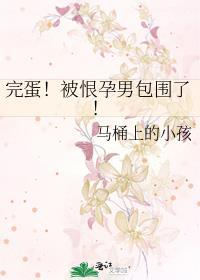 完蛋被恨孕男包围了最新章节更新内容