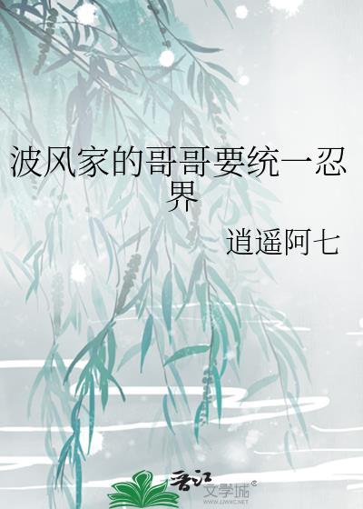 波风家的哥哥要统一忍界全本