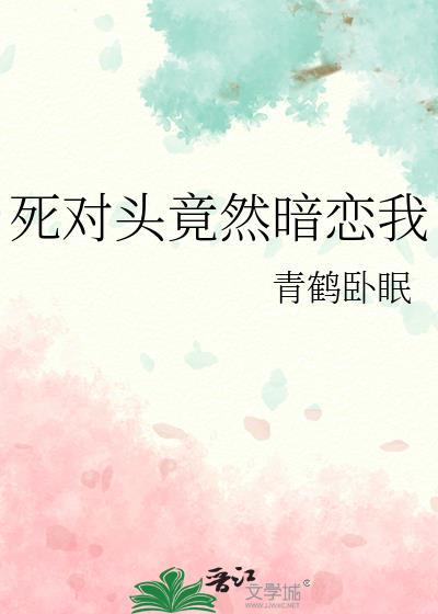 死对头竟然暗恋我青鹤卧眠