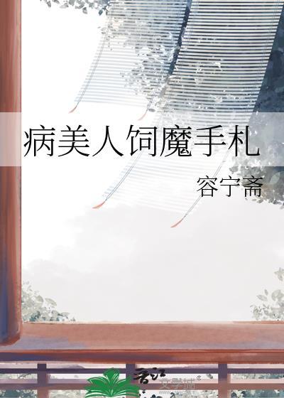 病美人饲魔手札类别武侠仙侠作者 容宁斋