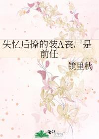 失忆后撩的装a丧尸是前任百度