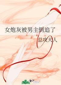 女炮灰被男主倒追了TXT百度