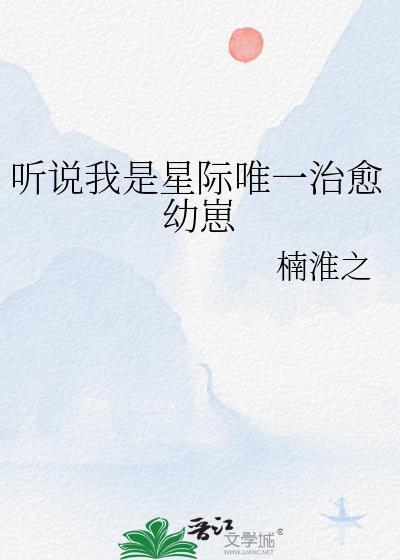 听说我是星际唯一治愈幼崽沈