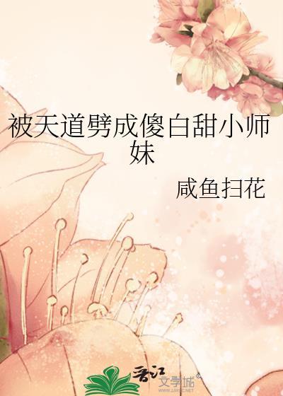 被天道劈成傻白甜小师妹 作者咸鱼扫花
