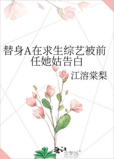 替身A在求生综艺被前任她姑告白 江溶棠梨