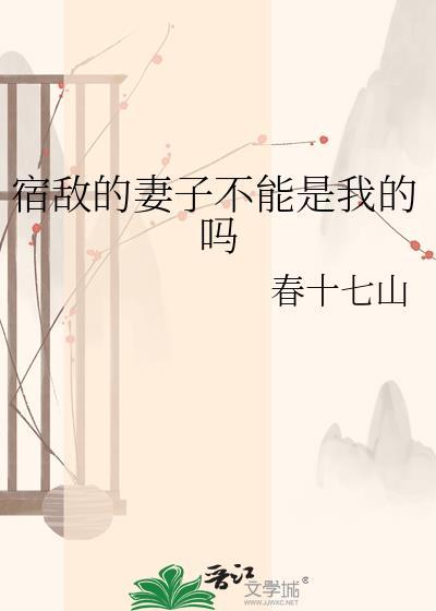 宿敌的妻子不能是我的吗春十七山