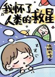 我怀了人类的救星 冰城不冷全文