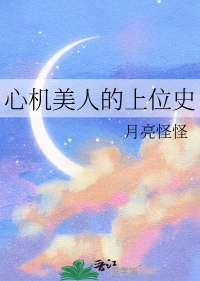 心机美人的上位史月亮怪怪笔趣阁