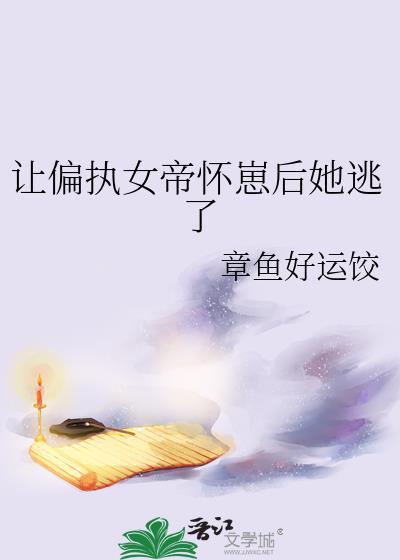 让偏执女帝怀崽后她逃了 作者章鱼好运饺