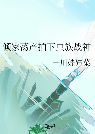 倾家荡产拍下虫族战神笔趣