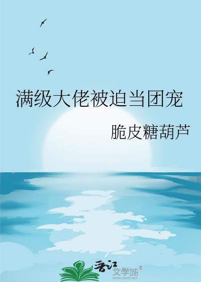 满级大佬被迫当团宠免费阅读