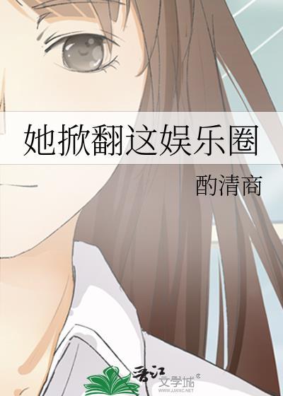 她掀翻这娱乐圈晋江