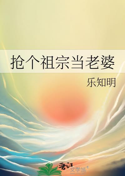 抢个祖宗当老婆乐知明