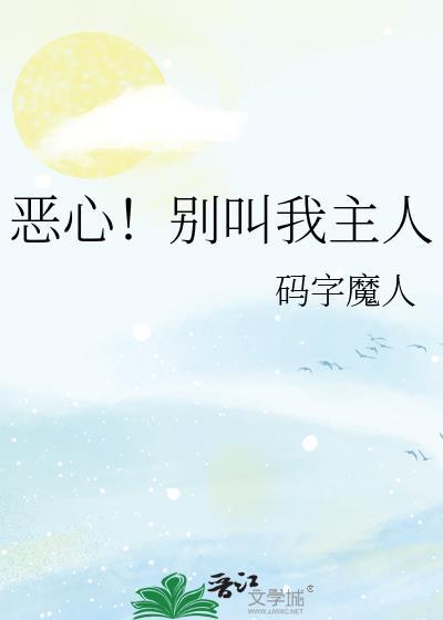 恶心!别叫我主人码字魔人
