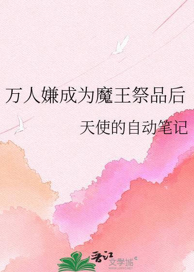 万人嫌成为魔王祭品后 作者天使的自动笔记