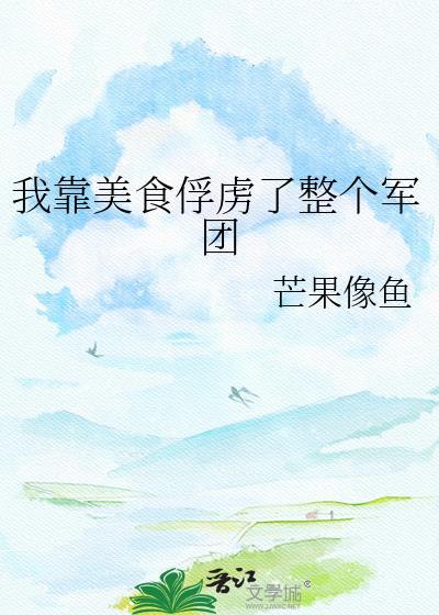 我靠美食俘虏了整个军团百度