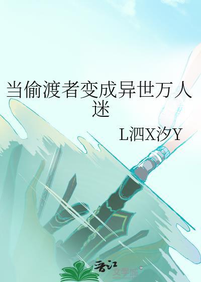 当偷渡者变成异世万人迷百度